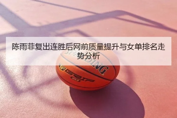 陈雨菲复出连胜后网前质量提升与女单排名走势分析