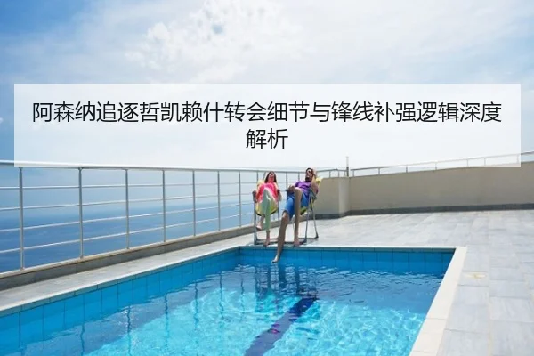 阿森纳追逐哲凯赖什转会细节与锋线补强逻辑深度解析
