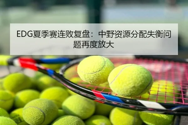 EDG夏季赛连败复盘：中野资源分配失衡问题再度放大