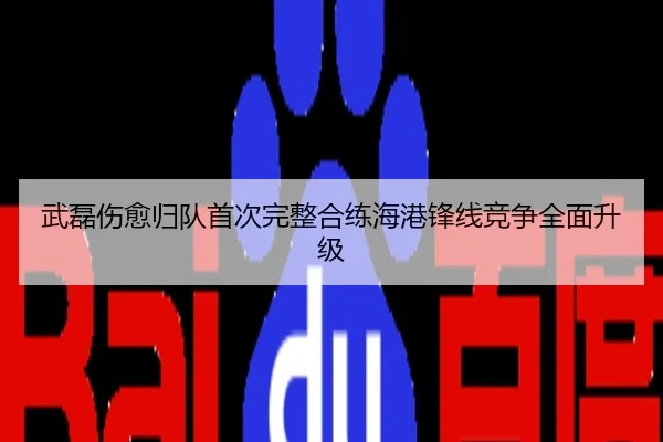 武磊伤愈归队首次完整合练海港锋线竞争全面升级