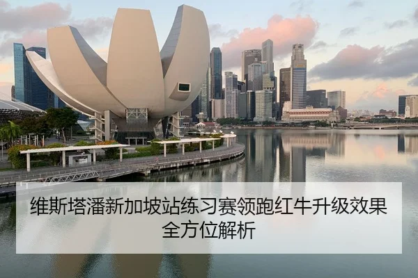 维斯塔潘新加坡站练习赛领跑红牛升级效果全方位解析